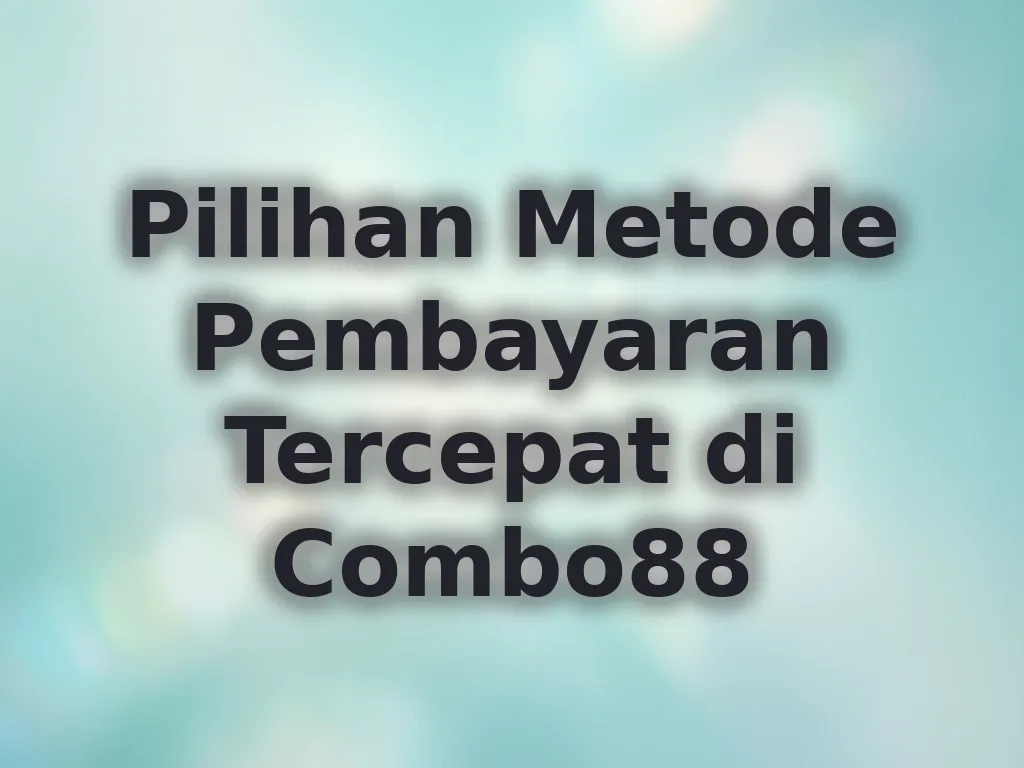 Pilihan Metode Pembayaran Tercepat di Combo88