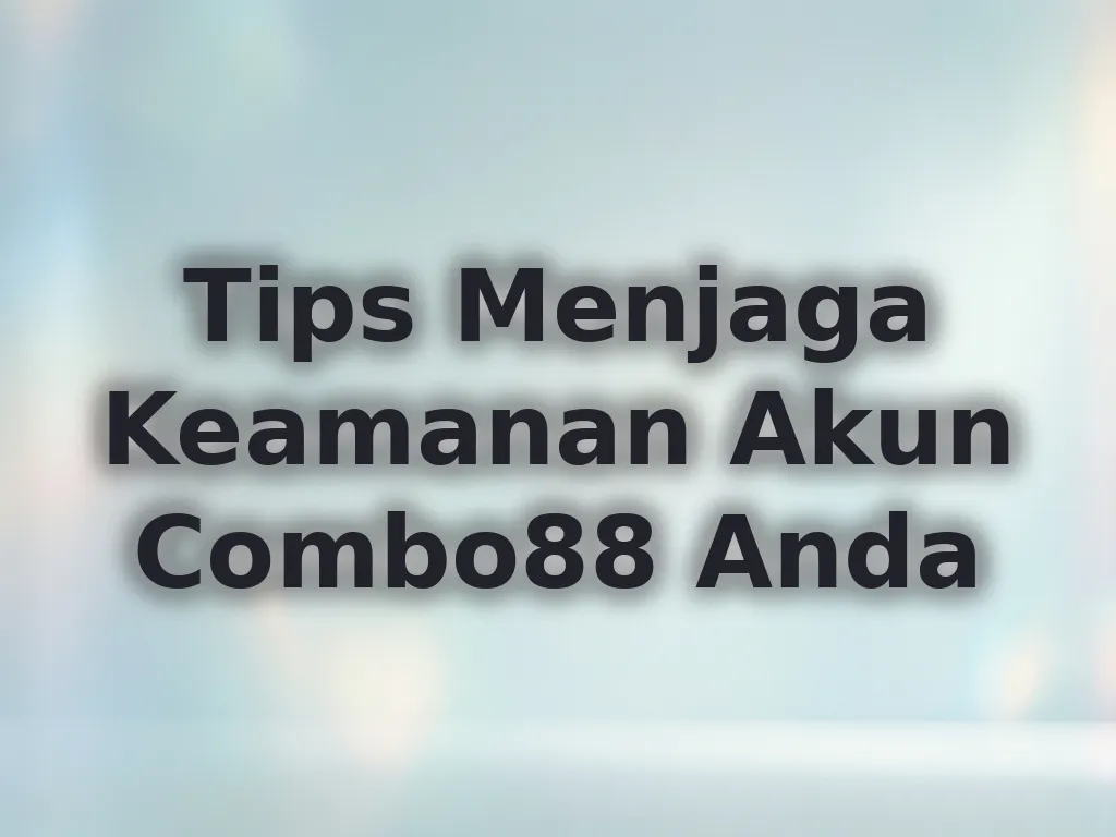 Tips Menjaga Keamanan Akun Combo88 Anda